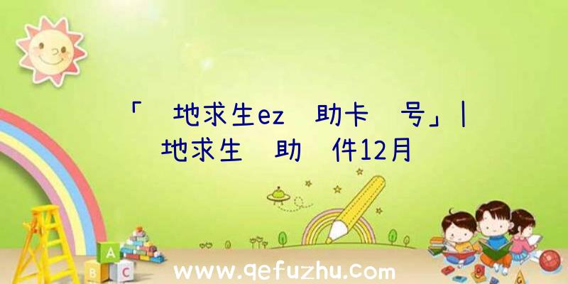 「绝地求生ez辅助卡账号」|绝地求生辅助软件12月